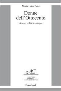 Donne dell'Ottocento. Amori, politica e utopia - Maria Luisa Betri - Libro Franco Angeli 2016, La società moderna e contemp. Anal.contr. | Libraccio.it