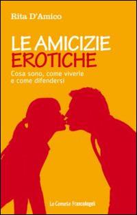 Le amicizie erotiche. Cosa sono, come viverle e come difendersi - Rita D'Amico - Libro Franco Angeli 2015, Le comete | Libraccio.it