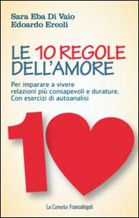 Le 10 regole dell'amore. Per imparare a vivere relazioni più consapevoli e durature. Con esercizi di autoanalisi - Sara Eba Di Vaio, Edoardo Ercoli - Libro Franco Angeli 2015, Le comete | Libraccio.it