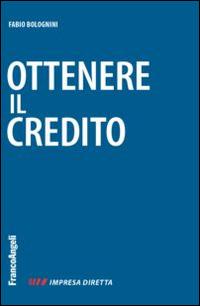 Ottenere il credito - Fabio Bolognini - Libro Franco Angeli 2014, Impresa diretta | Libraccio.it