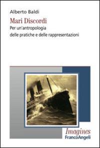 Mari discordi. Per un'antropologia delle pratiche e delle rappresentazioni - Alberto Baldi - Libro Franco Angeli 2015, Imagines | Libraccio.it