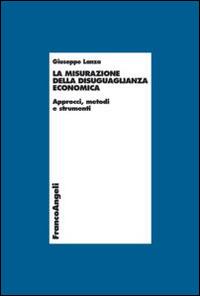 La misurazione della disuguaglianza economica. Approcci, metodi e strumenti - Giuseppe Lanza - Libro Franco Angeli 2015, Economia - Monografie | Libraccio.it