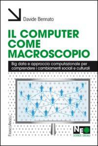 Il computer come macroscopio. Big data e approccio computazionale per comprendere i cambiamenti sociali e culturali - Davide Bennato - Libro Franco Angeli 2015, Neo | Libraccio.it