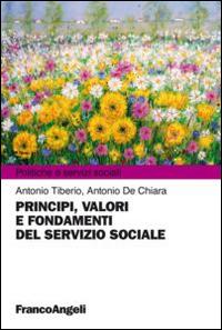 Principi, valori e fondamenti del servizio sociale - Antonio Tiberio, Antonio De Chiara - Libro Franco Angeli 2015, Politiche e servizi sociali | Libraccio.it