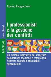I professionisti e la gestione dei conflitti. Un metodo innovativo per integrare competenze tecniche e relazionali, risolvere conflitti e concludere negoziazioni - Tiziana Fragomeni - Libro Franco Angeli 2016, Manuali | Libraccio.it