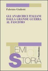 Gli anarchici italiani dalla Grande guerra al fascismo - Fabrizio Giulietti - Libro Franco Angeli 2015, Temi di storia | Libraccio.it