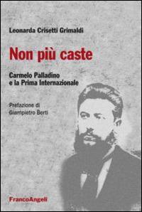 Non più caste. Carmelo Palladino e la Prima Internazionale - Leonarda Crisetti Grimaldi - Libro Franco Angeli 2015 | Libraccio.it
