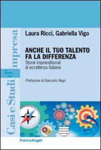 Anche il tuo talento fa la differenza. Storie imprenditoriali di eccellenza italiana - Laura Ricci, Gabriella Vigo - Libro Franco Angeli 2016, Casi e studi d'impresa | Libraccio.it