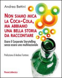 Non siamo mica la Coca-Cola, ma abbiamo una bella storia da raccontare. Usare il corporate storytelling senza essere una multinazionale - Andrea Bettini - Libro Franco Angeli 2015, Trend | Libraccio.it