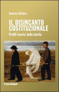 Il disincanto costituzionale. Profili teorici della laicità - Daniela Bifulco - Libro Franco Angeli 2015, Studi di diritto pubblico | Libraccio.it