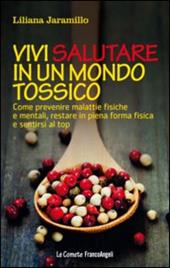 Vivi salutare in un mondo tossico. Come prevenire malattie fisiche e mentali, restare in piena forma fisica e sentirsi al top