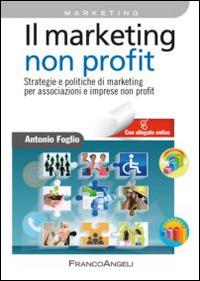 Il marketing non-profit. Strategie e politiche di marketing per associazioni e imprese non profit - Antonio Foglio - Libro Franco Angeli 2015, Azienda moderna | Libraccio.it