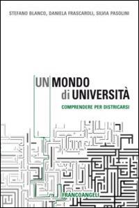 Un mondo di università. Comprendere per districarsi - Stefano Blanco, Daniela Frascaroli, Silvia Pasolini - Libro Franco Angeli 2015, La società | Libraccio.it