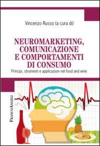 Neuromarketing, comunicazione e comportamenti di consumo. Principi, strumenti e applicazioni nel food and wine  - Libro Franco Angeli 2016, Cultura della comunicazione | Libraccio.it