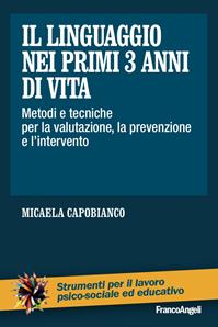 Il linguaggio nei primi 3 anni di vita. Metodi e tecniche per la valutazione, la prevenzione e l'intervento - Micaela Capobianco - Libro Franco Angeli 2016, Strumenti per il lavoro psico-sociale ed educativo | Libraccio.it