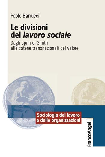 Le divisioni del lavoro sociale. Dagli spilli di Smith alle catene transnazionali del valore - Paolo Barrucci - Libro Franco Angeli 2016, Sociologia del lavoro | Libraccio.it