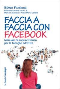 Faccia a faccia con Facebook. Manuale di sopravvivenza per le famiglie adottive - Eileen Fursland - Libro Franco Angeli 2015, Le comete | Libraccio.it