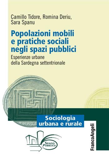 Popolazioni mobili e pratiche sociali negli spazi pubblici. Esperienze urbane della Sardegna settentrionale - Camillo Tidore, Romina Deriu, Sara Spanu - Libro Franco Angeli 2017, Sociologia urbana e rurale-Sez. 2 | Libraccio.it