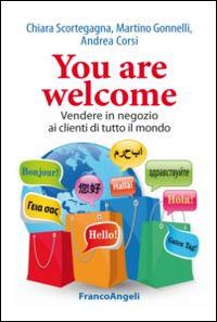 You are welcome. Vendere in negozio ai clienti di tutto il mondo - Chiara Scortegagna, Martino Gonnelli, Andrea Corsi - Libro Franco Angeli 2015, Manuali | Libraccio.it