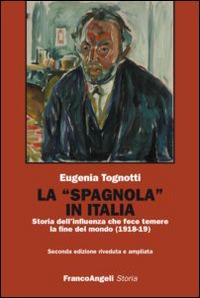 La «Spagnola» in Italia. Storia dell'influenza che fece temere la fine del mondo (1918-1919) - Eugenia Tognotti - Libro Franco Angeli 2016, Storia-Studi e ricerche | Libraccio.it