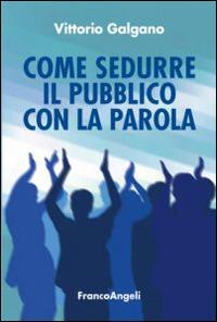 Come sedurre il pubblico con la parola - Vittorio Galgano - Libro Franco Angeli 2015, Manuali | Libraccio.it