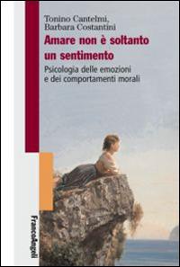 Amare non è soltanto un sentimento. Psicologia delle emozioni e dei comportamenti morali - Tonino Cantelmi, Barbara Costantini - Libro Franco Angeli 2016 | Libraccio.it