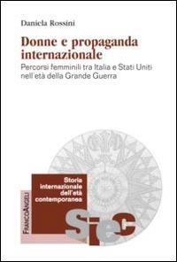 Donne e propaganda internazionale. Percorsi femminili tra Italia e Stati Uniti nell'età della Grande guerra - Daniela Rossini - Libro Franco Angeli 2015, Storia internazionale dell'età contemporanea | Libraccio.it