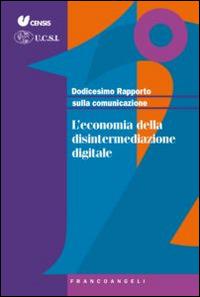 Dodicesimo rapporto sulla comunicazione. L'economia della disintermediazione digitale  - Libro Franco Angeli 2015 | Libraccio.it