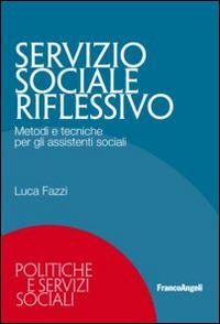 Servizio sociale riflessivo. Metodi e tecniche per gli assistenti sociali - Luca Fazzi - Libro Franco Angeli 2015, Politiche e servizi sociali | Libraccio.it