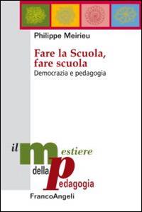 Fare la scuola, fare scuola. Democrazia e pedagogia - Philippe Meirieu - Libro Franco Angeli 2015, Il mestiere della pedagogia.Studi e appr. | Libraccio.it