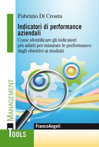 Indicatori di performance aziendali. Come identificare gli indicatori più adatti per misurare le performance: dagli obiettivi ai risultati - Fabrizio Di Crosta - Libro Franco Angeli 2015, Management Tools | Libraccio.it