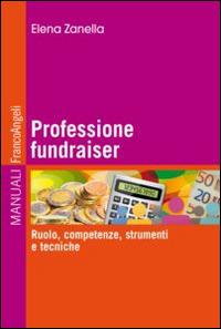 Professione fundraiser. Ruolo, competenze, strumenti e tecniche - Elena Zanella - Libro Franco Angeli 2016, Manuali | Libraccio.it