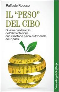 Il «peso» del cibo. Guarire dai disordini dell'alimentazione con il metodo psico-nutrizionale dei 7 passi - Raffaele Ruocco - Libro Franco Angeli 2015, Self-help | Libraccio.it