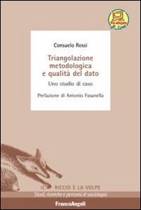 Triangolazione metodologica e qualità del dato. Uno studio di caso - Consuelo Rossi - Libro Franco Angeli 2015, Il riccio e la volpe. Studi, ricerche e percorsi di sociologia | Libraccio.it