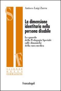 La dimensione identitaria nella persona disabile. Lo sguardo della Pedagogia Speciale sulle dinamiche della cura medica - Antioco Luigi Zurru - Libro Franco Angeli 2015, Scienze della formazione | Libraccio.it