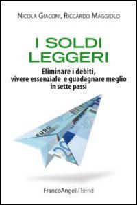 I soldi leggeri. Eliminare i debiti, vivere essenziale e guadagnare meglio in sette passi - Nicola Giaconi, Riccardo Maggiolo - Libro Franco Angeli 2015, Trend | Libraccio.it