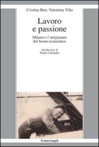 Lavoro e passione. Milano e l'artigianato del boom economico - Cristina Bon, Valentina Villa - Libro Franco Angeli 2016, La società moderna e contemp. Anal.contr. | Libraccio.it