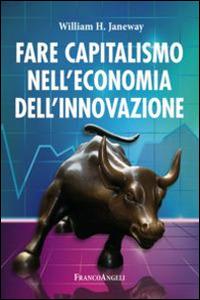 Fare capitalismo nell'economia dell'innovazione - William H. Janeway - Libro Franco Angeli 2015, Tracce. I nuovi passaggi della contempor. | Libraccio.it