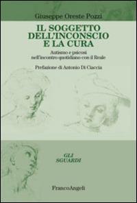 Il soggetto dell'inconscio e la cura. Autismo e psicosi nell'incontro quotidiano con il reale  - Libro Franco Angeli 2015, Gli sguardi | Libraccio.it