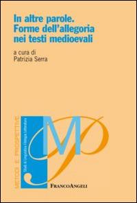 In altre parole. Forme dell'allegoria nei testi medioevali  - Libro Franco Angeli 2015, Metodi e prospettive. Studi di linguistica, filologia, letteratura | Libraccio.it