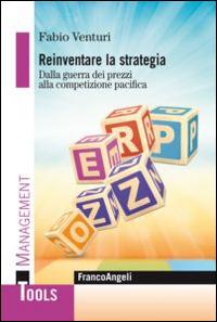 Reinventare la strategia. Dalla guerra dei prezzi alla competizione pacifica - Fabio Venturi - Libro Franco Angeli 2016, Management Tools | Libraccio.it