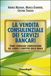 La vendita consulenziale dei servizi bancari. Come coniugare soddisfazione del cliente e obiettivi della banca - Andrea Magnani, Monica Giannoni, Cristina Trabuio - Libro Franco Angeli 2016, Manuali | Libraccio.it