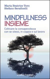 Mindfulness insieme. Coltivare la consapevolezza con se stessi, in coppia e sul lavoro - Maria Beatrice Toro, Stefano Serafinelli - Libro Franco Angeli 2015, Le comete | Libraccio.it