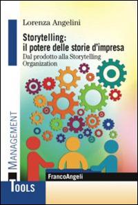 Storytelling: il potere delle storie d'impresa. Dal prodotto alla storytelling organization - Lorenza Angelini - Libro Franco Angeli 2016, Management Tools | Libraccio.it