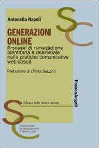 Generazioni online. Processi di ri-mediazione identitaria e relazionale nelle pratiche comunicative web-based - Antonella Napoli - Libro Franco Angeli 2015, Scienze della comunicazione. Manuali | Libraccio.it