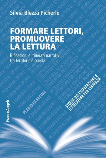 Formare lettori, promuovere la lettura. Riflessioni e itinerari narrativi tra territorio e scuola - Silvia Blezza Picherle - Libro Franco Angeli 2016, Pedagogia sociale, storia dell'educazione e letteratura per l'infanzia | Libraccio.it