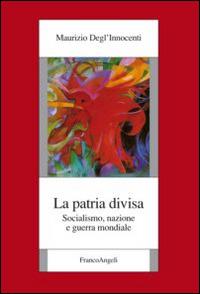La patria divisa. Socialismo, nazione e guerra mondiale - Maurizio Degl'Innocenti - Libro Franco Angeli 2016, Fondazione studi storici Filippo Turati | Libraccio.it