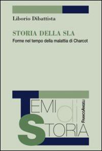 Storia della SLA. Forme nel tempo della malattia di Charcot - Liborio Dibattista - Libro Franco Angeli 2015, Temi di storia | Libraccio.it
