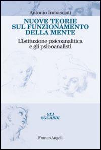 Nuove teorie sul funzionamento della mente. L'istituzione psicoanalitica e gli psicoanalisti - Antonio Imbasciati - Libro Franco Angeli 2015, Gli sguardi | Libraccio.it