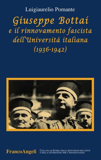 Giuseppe Bottai e il rinnovamento fascista dell'Università italiana (1936-1942) - Luigiaurelio Pomante - Libro Franco Angeli 2017, Storia istituz. educat. letter. infanzia | Libraccio.it